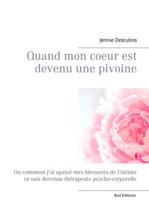 Quand mon coeur est devenu une pivoine. Ou comment j'ai apaisé mes blessures de l'intime et suis dev - Desrutins Jennie
