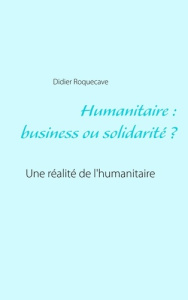 Humanitaire : business ou solidarité - Roquecave Didier