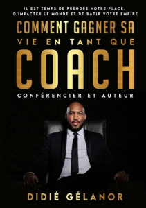 Comment gagner sa vie en tant que coach, conférencier et auteur. Il est temps de prendre votre place - Gelanor Didié