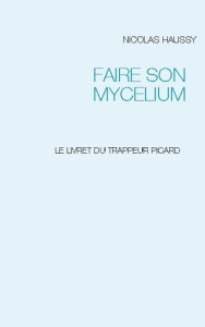 Faire son mycelium. Le livret du trappeur picard - Haussy Nicolas