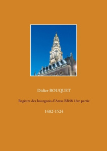 Registre des bourgeois d'Arras BB48. Volume 1, 1482-1524 - Bouquet Didier