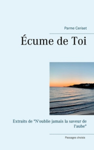 Ecume de Toi. Extraits de "N'oublie jamais la saveur de l'aube" - Ceriset Parme