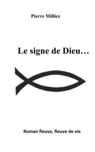 Le signe de Dieu... Roman fleuve, fleuve de vie - Milliez Pierre