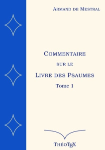 Commentaire sur le Livre des Psaumes. Tome 1, Psaumes 1 à 70 - Mestral Armand de