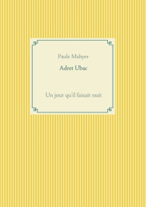 Adret Ubac. Un jour qu'il faisait nuit - Mahyer Paule