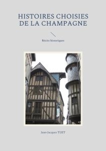 Histoires choisies de la Champagne. Récits historiques - Tijet Jean-Jacques