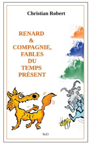 Renard et compagnie. Fables du temps présent, Edition revue et augmentée - Robert Christian