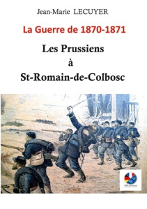 Les Prussiens à Saint-Romain-de-Colbosc. La guerre de 1870-1871 - Lécuyer Jean-Marie