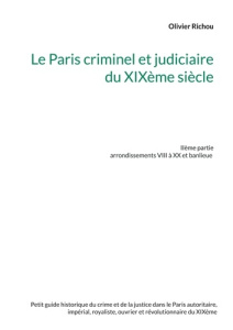 Le Paris criminel et judiciaire du XIXème siècle. Volume 2, Arrondissements VIII à XX et banlieue - Richou Olivier