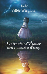 Les irradiés d'Egavar Tome 1 : Les affres du temps - Vallée Wielgosz Elodie