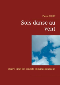 Sois danse au vent. Quatre-Vingt-dix sonnets et quinze rondeaux - Thiry Pierre
