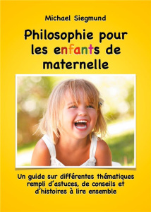 Philosophie pour les enfants de maternelle. Un guide sur différentes thématiques rempli d'astuces, d - Siegmund Michael