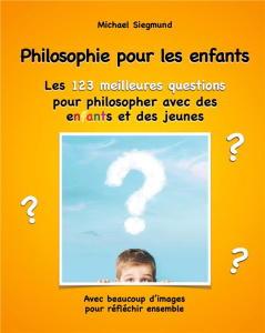 Philosophie pour les enfants - Les 123 meilleures questions pour philosopher avec des enfants et des - Siegmund Michael