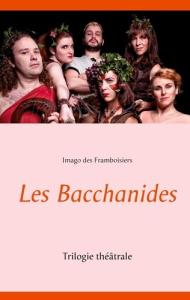 Les Bacchanides. Trilogie théâtrale - Des Framboisiers Imago