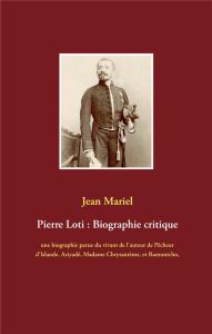 Pierre Loti : Biographie critique. Une biographie parue du vivant de l'auteur de Pêcheur d'Islande, - Mariel Jean
