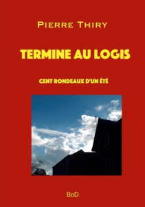 Termine au logis. Cent rondeaux d'un été - Thiry Pierre