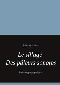 Le sillage des pâleurs sonores. Poésie typographique - Quittelier Julien