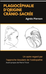 Plagiocéphalie d'origine crânio-sacrée. Un autre regard par l'approche tissulaire de l'ostéopathie - Pierson Agnès ; Tricot Pierre ; Bassetti Virginie