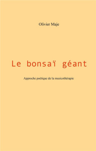 Le bonsaï géant. Approche poétique de la musicothérapie - Maje Olivier