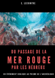 Du passage de la Mer Rouge par les Hébreux. Un événement biblique au prisme de l'archéologie - Lecointre E.