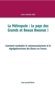 La Métropole : Le pays des Grands et Beaux Bwanas !. Comment combattre le communautarisme et le ségr - Laou Julius-Amédée