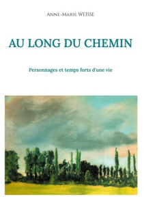 Au long du chemin. Personnages et temps forts d'une vie - Weisse Anne-Marie