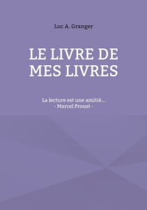 Le livre de mes livres. La lecture est une amitié... - Granger Luc A.