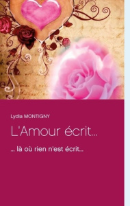L'Amour écrit.... ... là où rien n'est écrit... - Montigny Lydia