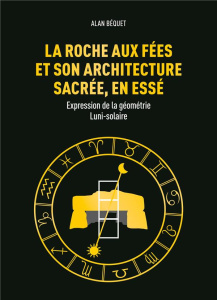 La Roche aux Fées et son architecture sacrée, en Essé. Expression de la géométrie Luni-solaire - Béquet Alan