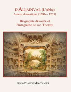 D'Allainval (L'Abbé) Auteur dramatique (1696-1753). Biographie dévoilée et l'intégralité de son Théâ - Montanier Jean-Claude