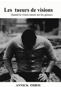 Les tueurs de visions. Quand la vision meurt sur les genoux - Imbou Annick