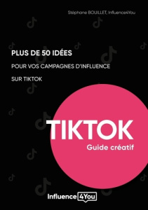 Plus de 50 idées pour vos campagnes d'influence sur TikTok. Guide créatif - Bouillet Stéphane