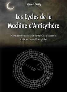 Les Cycles de la Machine d'Anticythère. Comprendre le fonctionnement et l'utilisation de la machine - Coussy Pierre