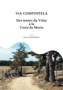 Via Compostela. Des Monts du Velay à la Costa da Morte - Casatéjada José