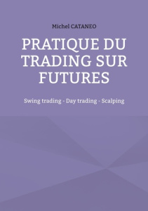 Pratiques du trading sur futures. Swing trading, Day trading, Scalping - Cataneo Michel