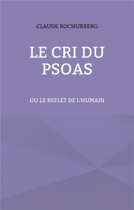 Le cri du PSOAS. Ou le reflet de l'humain - Bochurberg Claude