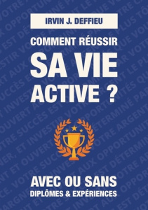 Comment réussir sa vie active ?. Avec ou sans diplômes et expériences - Deffieu Irvin J.