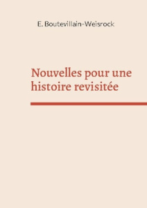 Nouvelles pour une histoire revisitée. Petites histoires - Boutevillain-Weisrock Eusébie