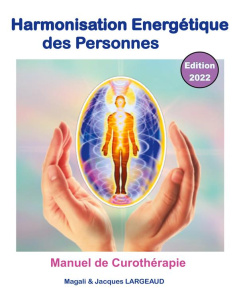 Harmonisation énergétique des Personnes. Manuel de curothérapie, Edition 2022 - Largeaud Magali ; Largeaud Jacques