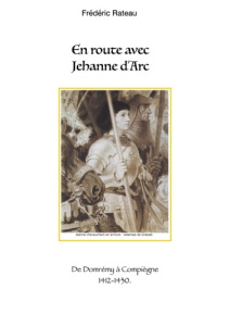 En route avec Jeanne d'Arc. De Domrémy à Compiègne - Rateau Frédéric
