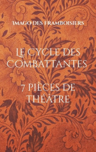 Le cycle des combattantes. 7 pièces de théâtre - DES FRAMBOISIERS I.