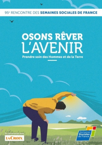 Osons rêver l'avenir - Prendre soin des Hommes et de la Terre. 95e Rencontre des Semaines sociales d - SEMAINES SOCIALES DE