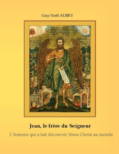 Jean - Le frère du Seigneur. L'Homme qui a fait découvrir Jésus-Christ au monde - Aubry Guy-Noël