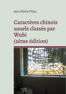 Caractères chinois usuels classés par Wubi. 3500 caractères chinois classés par ordre alphabétique d - Péjac Jean-Marie