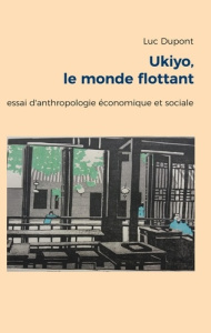 Ukiyo, le monde flottant. Essai d'anthropologie économique et sociale - Dupont Luc