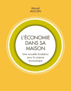 L'économie dans sa maison. Une nouvelle fondation pour la science économique - Aucoin Marcel