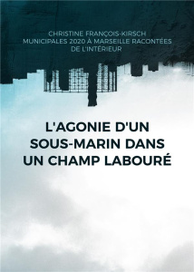L'agonie d'un sous-marin dans un champ labouré. Municipales 2020 à Marseille : une élection racontée - François-Kirsch Christine