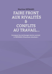 Faire front aux rivalités & conflits au travail... Invoquez les Archanges (entre autres) & obtenez d - Ménard Martine