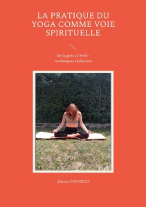 La pratique du yoga comme voie spirituelle. De la gym à l'éveil - Techniques inclusives - Cataneo Emma