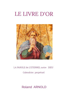 Le livre d'or. LA PAROLE de L'ETERNEL notre DIEU Calendrier perpétuel - Arnold Roland